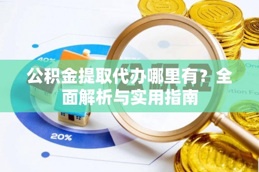 镇原公积金提取代办哪里有？全面解析与实用指南