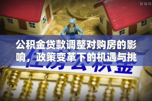 镇原公积金贷款调整对购房的影响，政策变革下的机遇与挑战