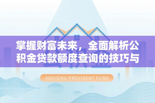 镇原掌握财富未来，全面解析公积金贷款额度查询的技巧与策略