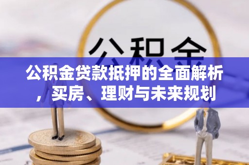 镇原公积金贷款抵押的全面解析，买房、理财与未来规划