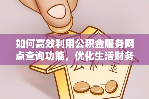 镇原如何高效利用公积金服务网点查询功能，优化生活财务管理