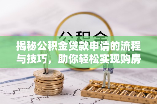 镇原揭秘公积金贷款申请的流程与技巧，助你轻松实现购房梦