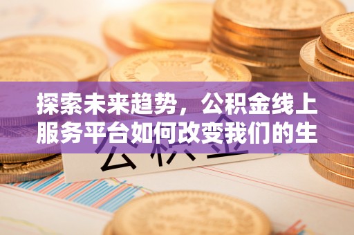 镇原探索未来趋势，公积金线上服务平台如何改变我们的生活