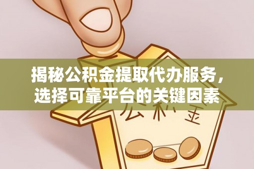 镇原揭秘公积金提取代办服务，选择可靠平台的关键因素