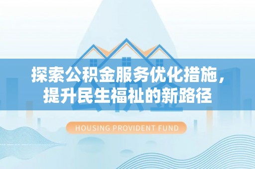 镇原探索公积金服务优化措施，提升民生福祉的新路径