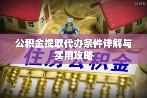 镇原公积金提取代办条件详解与实用攻略
