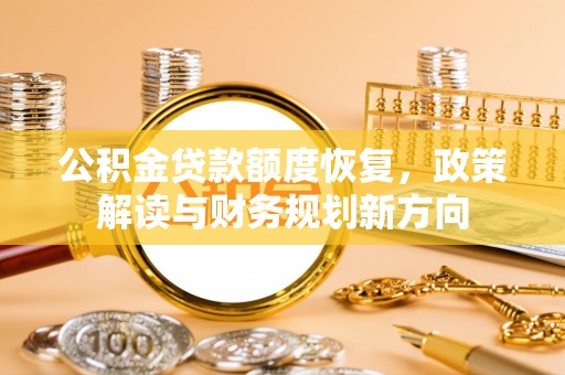 镇原公积金贷款额度恢复，政策解读与财务规划新方向