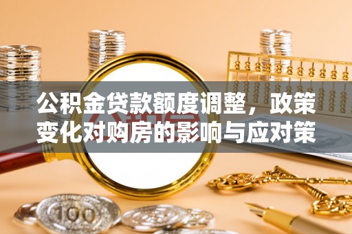 镇原公积金贷款额度调整，政策变化对购房的影响与应对策略