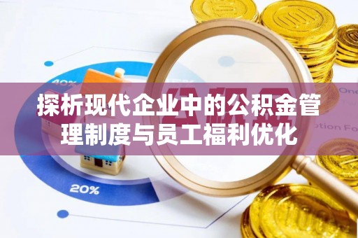 镇原探析现代企业中的公积金管理制度与员工福利优化