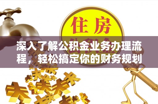 镇原深入了解公积金业务办理流程，轻松搞定你的财务规划