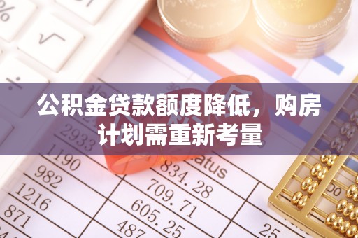 镇原公积金贷款额度降低，购房计划需重新考量
