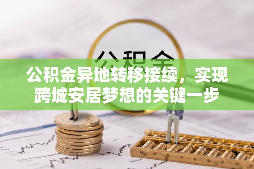 镇原公积金异地转移接续，实现跨城安居梦想的关键一步