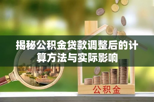 镇原揭秘公积金贷款调整后的计算方法与实际影响