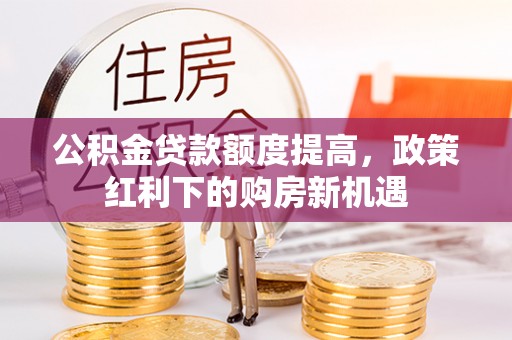 镇原公积金贷款额度提高，政策红利下的购房新机遇