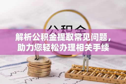 镇原解析公积金提取常见问题，助力您轻松办理相关手续