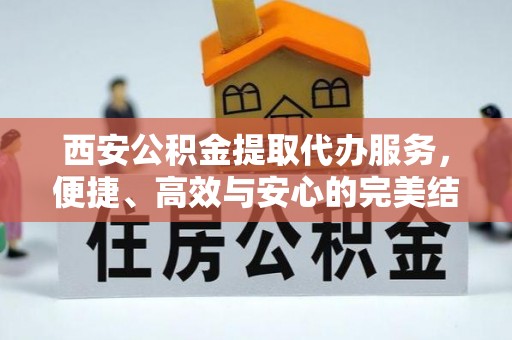 镇原西安公积金提取代办服务，便捷、高效与安心的完美结合