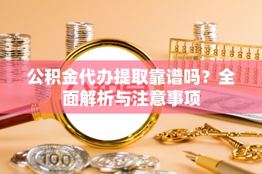 镇原公积金代办提取靠谱吗？全面解析与注意事项