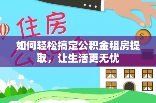 镇原如何轻松搞定公积金租房提取，让生活更无忧