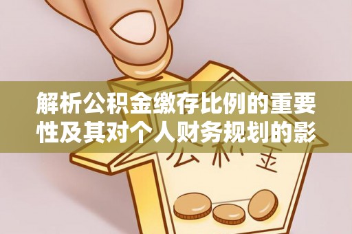 镇原解析公积金缴存比例的重要性及其对个人财务规划的影响