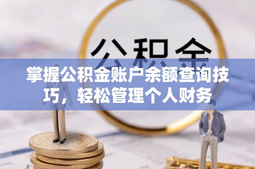 镇原掌握公积金账户余额查询技巧，轻松管理个人财务