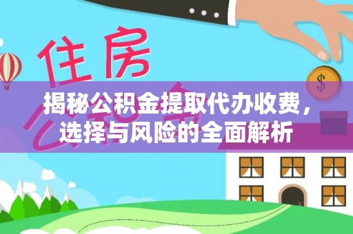 镇原揭秘公积金提取代办收费，选择与风险的全面解析