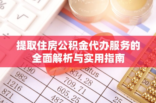 镇原提取住房公积金代办服务的全面解析与实用指南