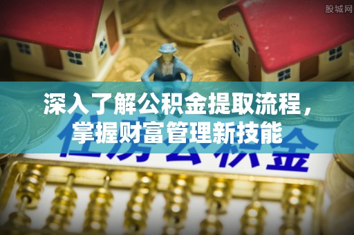 镇原深入了解公积金提取流程，掌握财富管理新技能