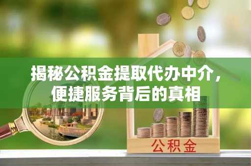 镇原揭秘公积金提取代办中介，便捷服务背后的真相
