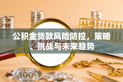 镇原公积金贷款风险防控，策略、挑战与未来趋势