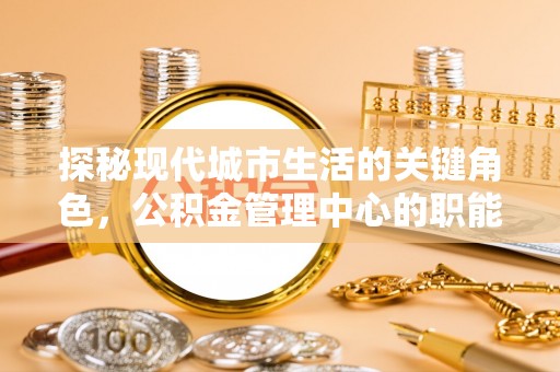 镇原探秘现代城市生活的关键角色，公积金管理中心的职能与影响