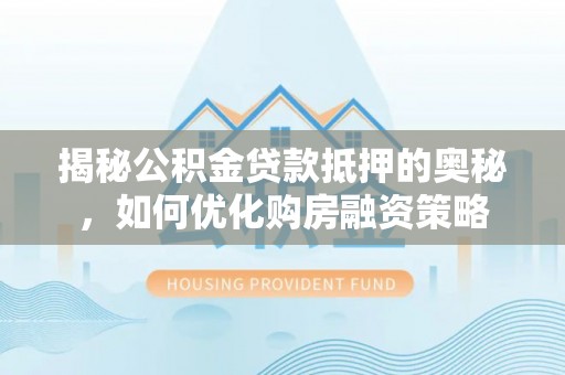 镇原揭秘公积金贷款抵押的奥秘，如何优化购房融资策略