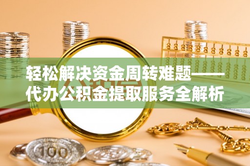 镇原轻松解决资金周转难题——代办公积金提取服务全解析