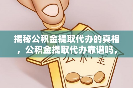 镇原揭秘公积金提取代办的真相，公积金提取代办靠谱吗，如何选择专业服务？