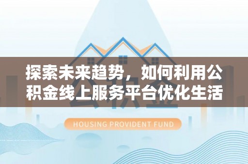镇原探索未来趋势，如何利用公积金线上服务平台优化生活