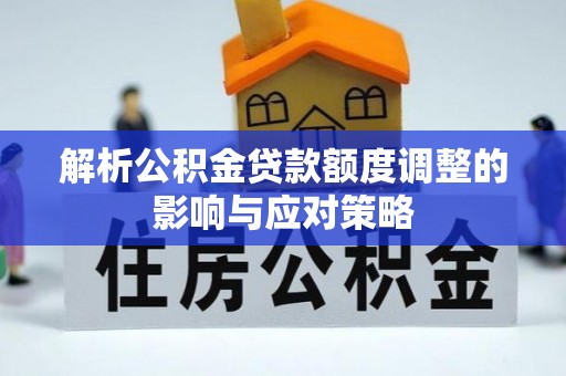镇原解析公积金贷款额度调整的影响与应对策略