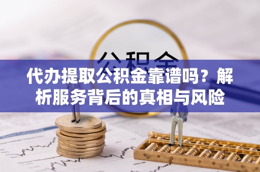 镇原代办提取公积金靠谱吗？解析服务背后的真相与风险