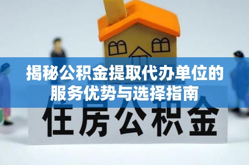镇原揭秘公积金提取代办单位的服务优势与选择指南