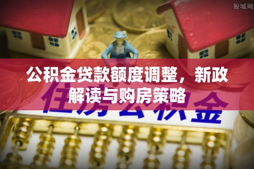 镇原公积金贷款额度调整，新政解读与购房策略