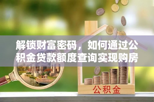 镇原解锁财富密码，如何通过公积金贷款额度查询实现购房梦想