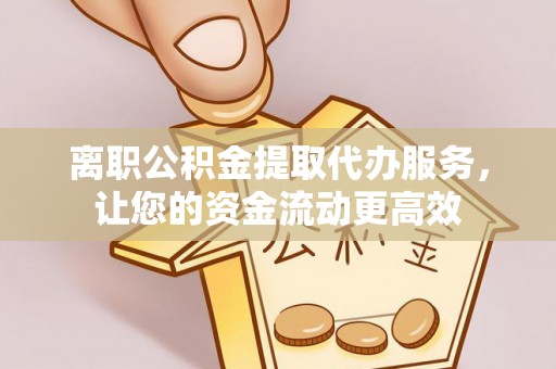 镇原离职公积金提取代办服务，让您的资金流动更高效