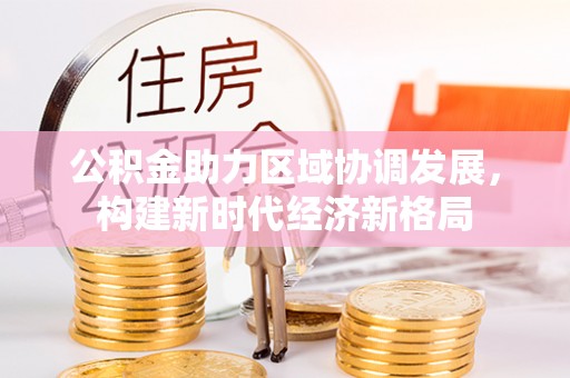镇原公积金助力区域协调发展，构建新时代经济新格局
