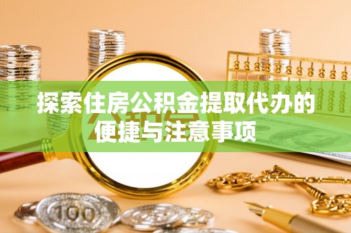 镇原探索住房公积金提取代办的便捷与注意事项