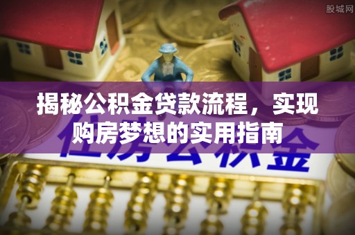 镇原揭秘公积金贷款流程，实现购房梦想的实用指南
