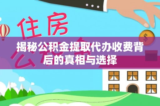 镇原揭秘公积金提取代办收费背后的真相与选择