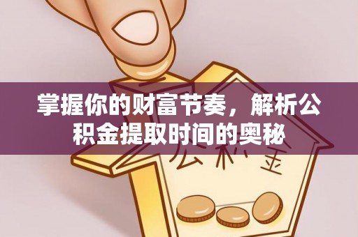 镇原掌握你的财富节奏，解析公积金提取时间的奥秘
