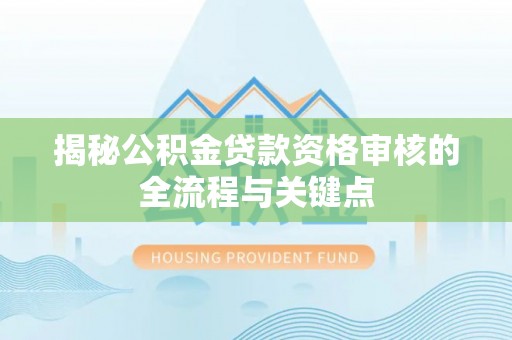 镇原揭秘公积金贷款资格审核的全流程与关键点