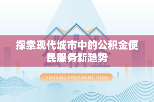 镇原探索现代城市中的公积金便民服务新趋势