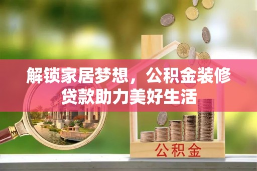镇原解锁家居梦想，公积金装修贷款助力美好生活