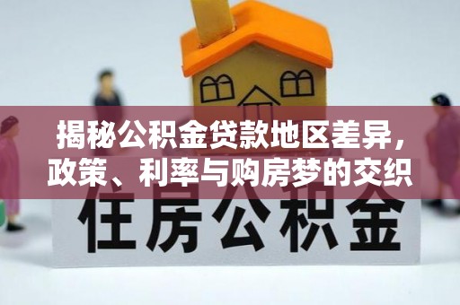 镇原揭秘公积金贷款地区差异，政策、利率与购房梦的交织