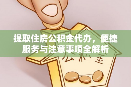 镇原提取住房公积金代办，便捷服务与注意事项全解析